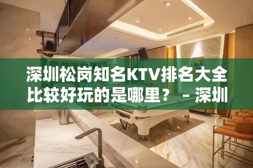 深圳松岗知名KTV排名大全比较好玩的是哪里？ – 深圳龙华新区KTV排名大全