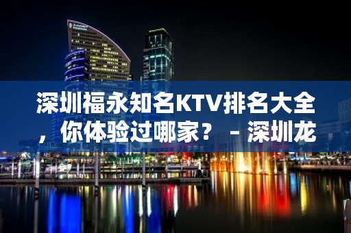 深圳福永知名KTV排名大全，你体验过哪家？ – 深圳龙华新区KTV排名大全