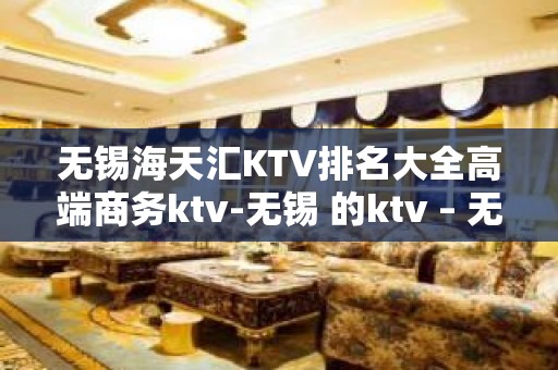 无锡海天汇KTV排名大全高端商务ktv-无锡 的ktv – 无锡崇安KTV排名大全