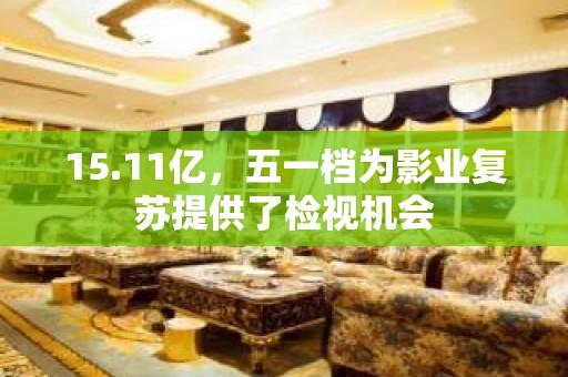 15.11亿，五一档为影业复苏提供了检视机会