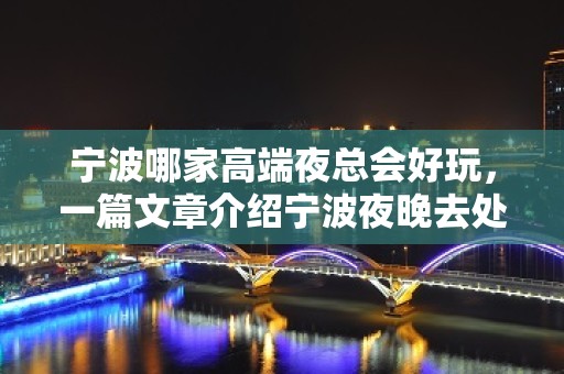 宁波哪家高端夜总会好玩，一篇文章介绍宁波夜晚去处 – 宁波江东KTV排名大全