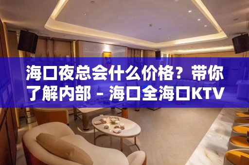 海口夜总会什么价格？带你了解内部 – 海口全海口KTV排名大全