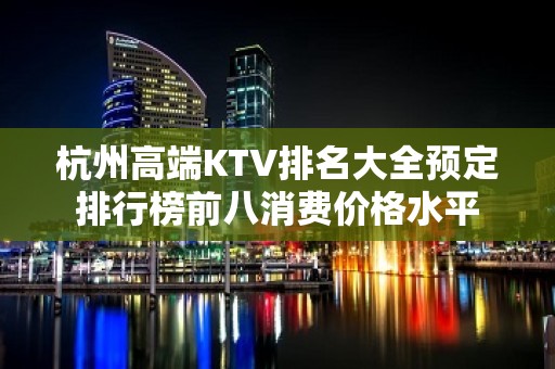 杭州高端KTV排名大全预定排行榜前八消费价格水平