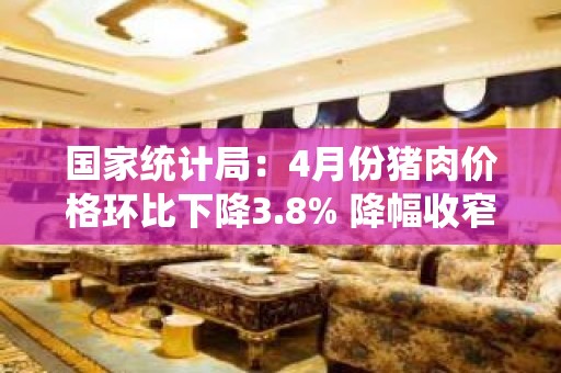 国家统计局：4月份猪肉价格环比下降3.8% 降幅收窄