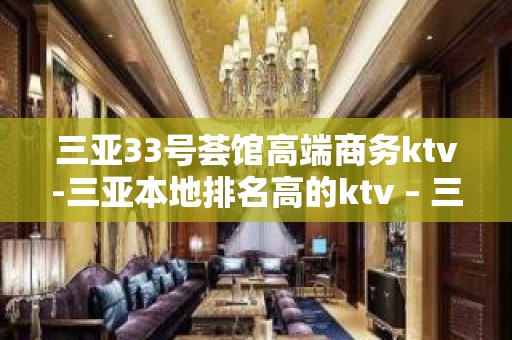 三亚33号荟馆高端商务ktv-三亚本地排名高的ktv – 三亚崖城KTV排名大全