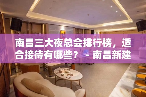 南昌三大夜总会排行榜，适合接待有哪些？ – 南昌新建KTV排名大全