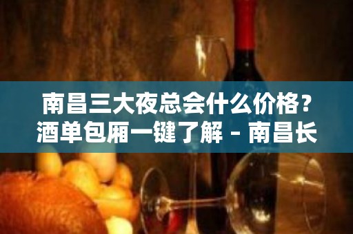 南昌三大夜总会什么价格？酒单包厢一键了解 – 南昌长堎KTV排名大全