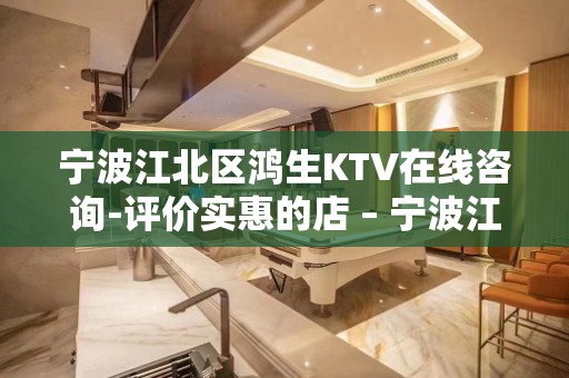 宁波江北区鸿生KTV在线咨询-评价实惠的店 – 宁波江北KTV排名大全