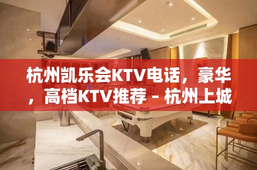 杭州凯乐会KTV电话，豪华，高档KTV推荐 – 杭州上城上城周边KTV排名大全