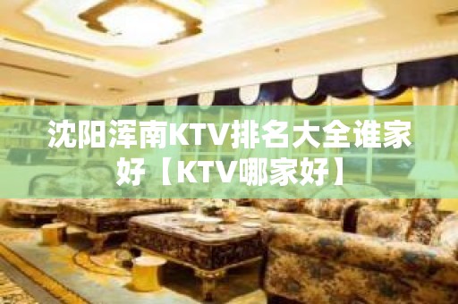 沈阳浑南KTV排名大全谁家好【KTV哪家好】