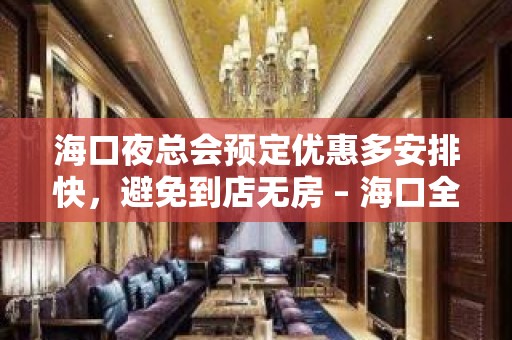 海口夜总会预定优惠多安排快，避免到店无房 – 海口全海口KTV排名大全