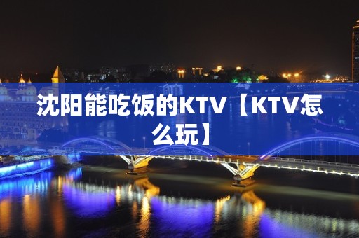 沈阳能吃饭的KTV【KTV怎么玩】