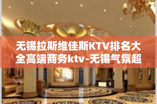 无锡拉斯维佳斯KTV排名大全高端商务ktv-无锡气氛超好的ktv – 无锡惠山KTV排名大全