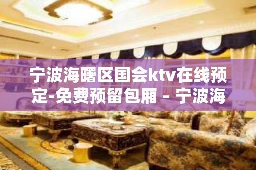 宁波海曙区国会ktv在线预定-免费预留包厢 – 宁波海曙KTV排名大全