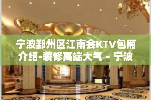 宁波鄞州区江南会KTV包厢介绍-装修高端大气 – 宁波鄞州KTV排名大全