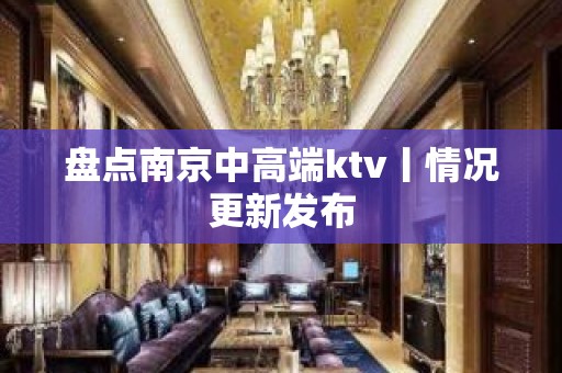 盘点﻿南京中高端ktv丨情况更新发布