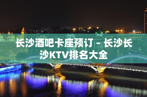 长沙酒吧卡座预订 – 长沙长沙KTV排名大全