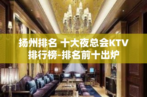 扬州排名 十大夜总会KTV排行榜-排名前十出炉