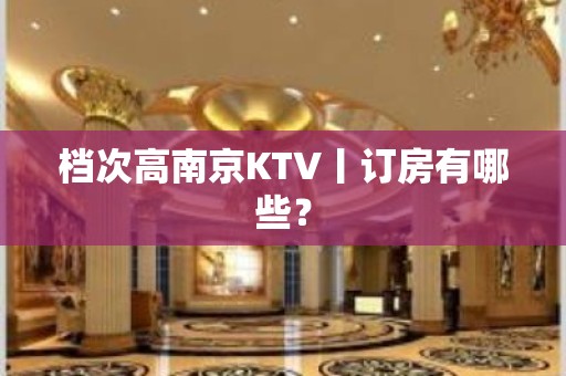 档次高﻿南京KTV丨订房有哪些？