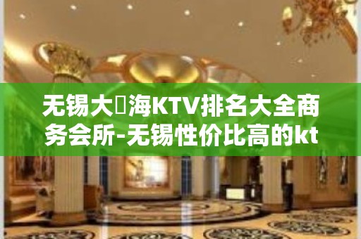 无锡大丄海KTV排名大全商务会所-无锡性价比高的ktv – 无锡南长KTV排名大全