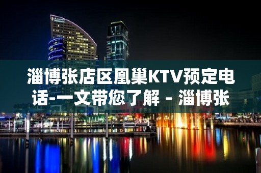 淄博张店区凰巢KTV预定电话-一文带您了解 – 淄博张店KTV排名大全