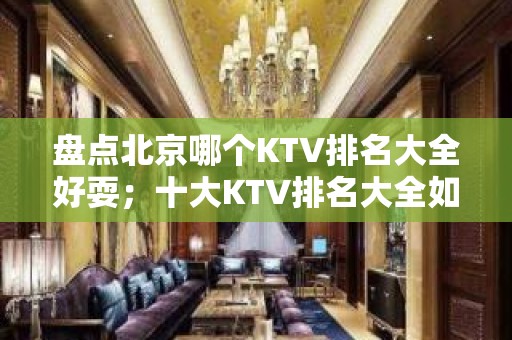 盘点北京哪个KTV排名大全好耍；十大KTV排名大全如何预订