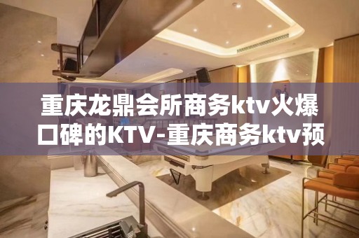 重庆龙鼎会所商务ktv火爆口碑的KTV-重庆商务ktv预定电 – 重庆梁平KTV排名大全