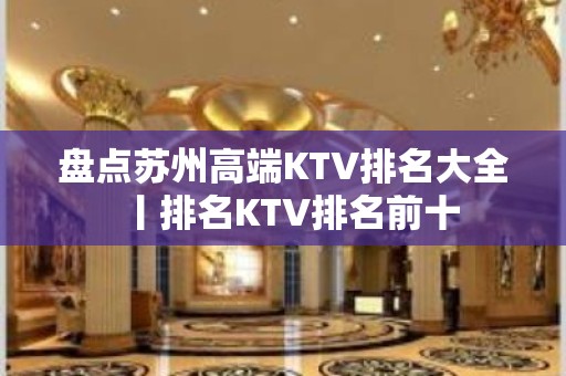 盘点苏州高端KTV排名大全丨排名KTV排名前十