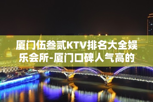 厦门伍叁贰KTV排名大全娱乐会所-厦门口碑人气高的ktv – 厦门集美KTV排名大全