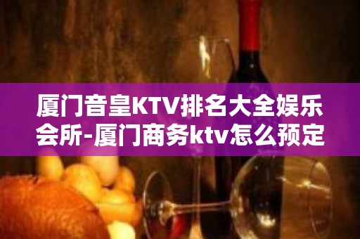 厦门音皇KTV排名大全娱乐会所-厦门商务ktv怎么预定 – 厦门思明KTV排名大全