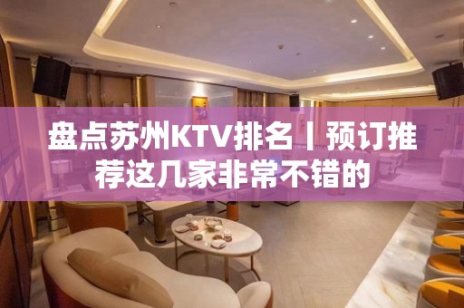 盘点苏州KTV排名丨预订推荐这几家非常不错的