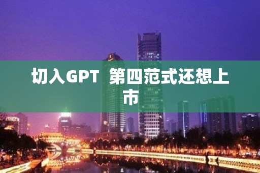 切入GPT  第四范式还想上市