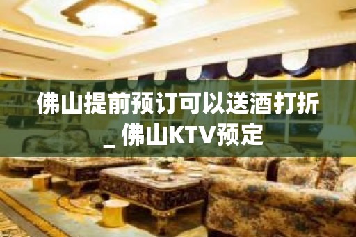 佛山提前预订可以送酒打折＿佛山KTV预定