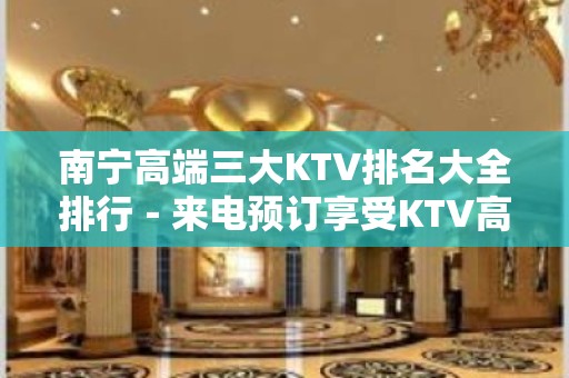 南宁高端三大KTV排名大全排行－来电预订享受KTV高档服务