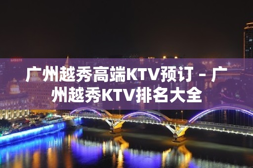 广州越秀高端KTV预订 – 广州越秀KTV排名大全