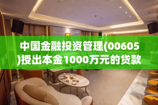 中国金融投资管理(00605)授出本金1000万元的贷款 年利率18厘