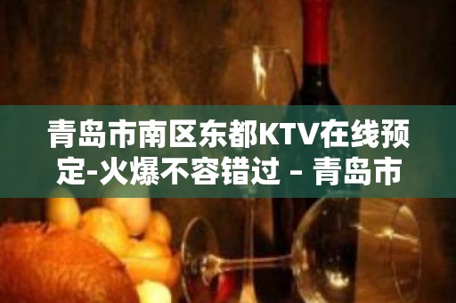 青岛市南区东都KTV在线预定-火爆不容错过 – 青岛市南KTV排名大全