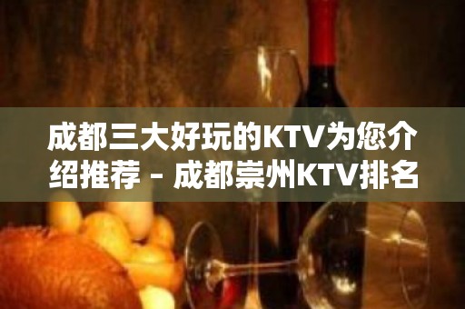 成都三大好玩的KTV为您介绍推荐 – 成都崇州KTV排名大全