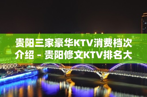 贵阳三家豪华KTV消费档次介绍 – 贵阳修文KTV排名大全