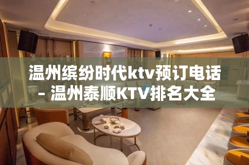 温州缤纷时代ktv预订电话 – 温州泰顺KTV排名大全