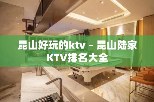 昆山好玩的ktv – 昆山陆家KTV排名大全