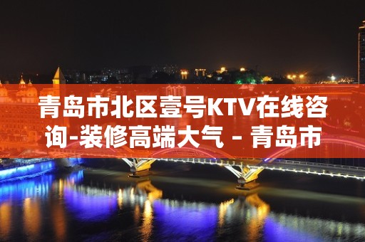 青岛市北区壹号KTV在线咨询-装修高端大气 – 青岛市北KTV排名大全