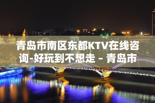 青岛市南区东都KTV在线咨询-好玩到不想走 – 青岛市南KTV排名大全