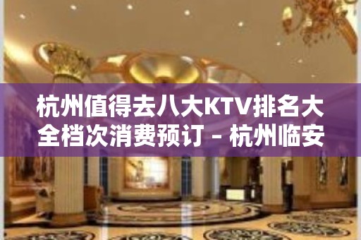 杭州值得去八大KTV排名大全档次消费预订 – 杭州临安KTV排名大全