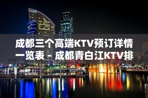 成都三个高端KTV预订详情一览表 – 成都青白江KTV排名大全