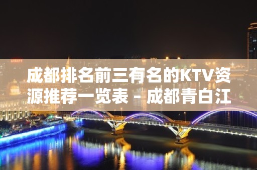 成都排名前三有名的KTV资源推荐一览表 – 成都青白江KTV排名大全