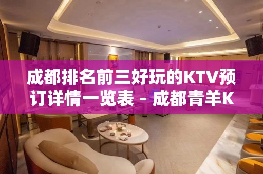 成都排名前三好玩的KTV预订详情一览表 – 成都青羊KTV排名大全