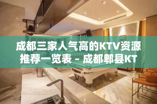 成都三家人气高的KTV资源推荐一览表 – 成都郫县KTV排名大全