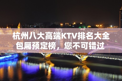 杭州八大高端KTV排名大全包厢预定榜，您不可错过 – 杭州临安KTV排名大全