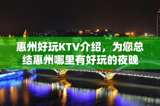 惠州好玩KTV介绍，为您总结惠州哪里有好玩的夜晚